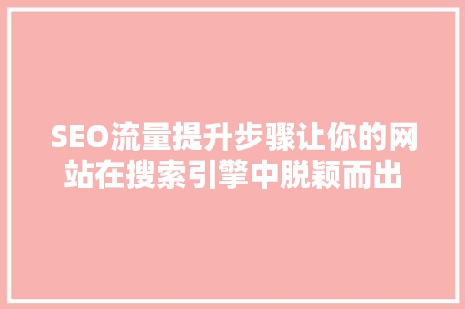 SEO流量提升步骤让你的网站在搜索引擎中脱颖而出