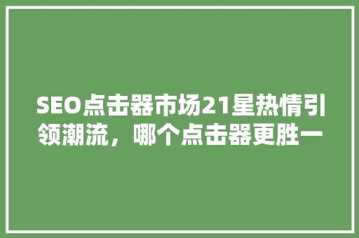 SEO点击器市场21星热情引领潮流，哪个点击器更胜一筹