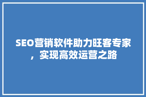 SEO营销软件助力旺客专家，实现高效运营之路