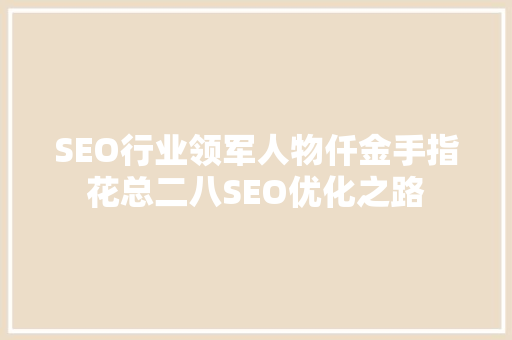 SEO行业领军人物仟金手指花总二八SEO优化之路  第1张