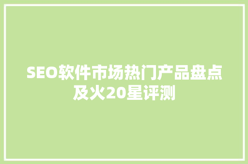 SEO软件市场热门产品盘点及火20星评测