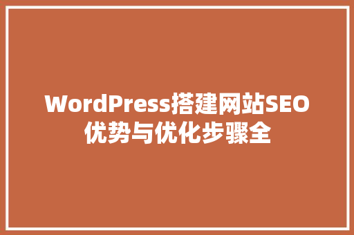 WordPress搭建网站SEO优势与优化步骤全