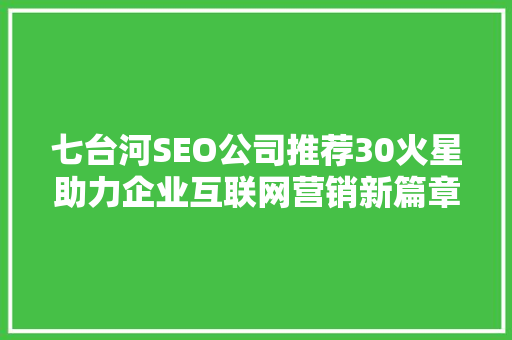 七台河SEO公司推荐30火星助力企业互联网营销新篇章