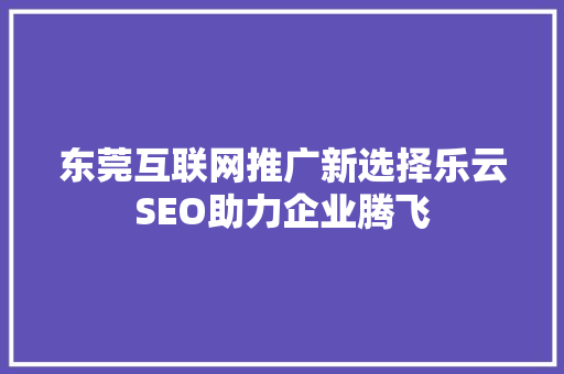 东莞互联网推广新选择乐云SEO助力企业腾飞  第1张