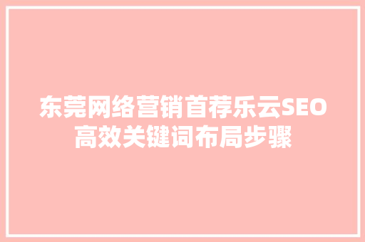 东莞网络营销首荐乐云SEO高效关键词布局步骤
