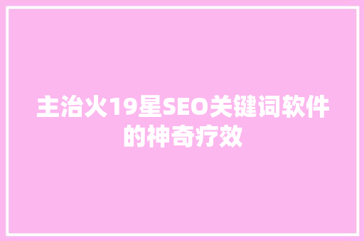 主治火19星SEO关键词软件的神奇疗效  第1张