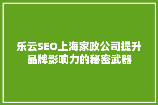 乐云SEO上海家政公司提升品牌影响力的秘密武器  第1张