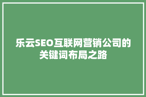 乐云SEO互联网营销公司的关键词布局之路