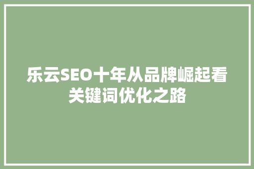乐云SEO十年从品牌崛起看关键词优化之路