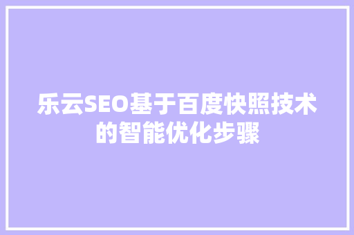 乐云SEO基于百度快照技术的智能优化步骤