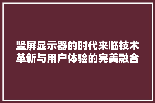 竖屏显示器的时代来临技术革新与用户体验的完美融合