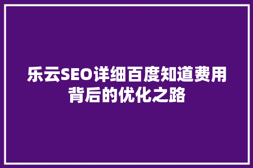 乐云SEO详细百度知道费用背后的优化之路