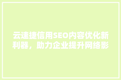 云速捷信用SEO内容优化新利器，助力企业提升网络影响力  第1张