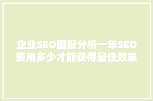 企业SEO回报分析一年SEO费用多少才能获得最佳效果