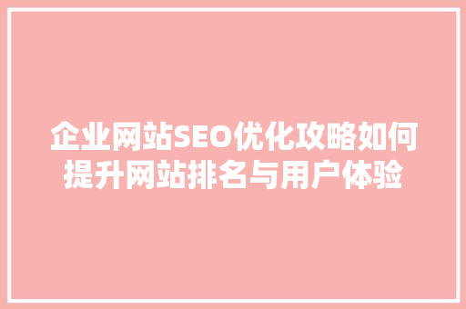 企业网站SEO优化攻略如何提升网站排名与用户体验