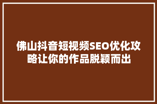 佛山抖音短视频SEO优化攻略让你的作品脱颖而出