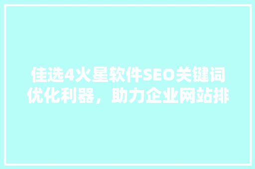 佳选4火星软件SEO关键词优化利器，助力企业网站排名提升