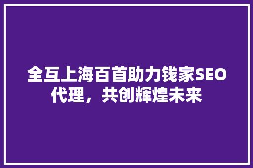 全互上海百首助力钱家SEO代理，共创辉煌未来  第1张