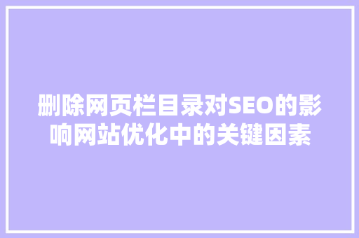 删除网页栏目录对SEO的影响网站优化中的关键因素  第1张