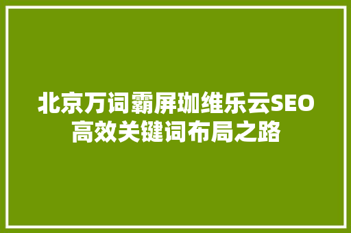 北京万词霸屏珈维乐云SEO高效关键词布局之路