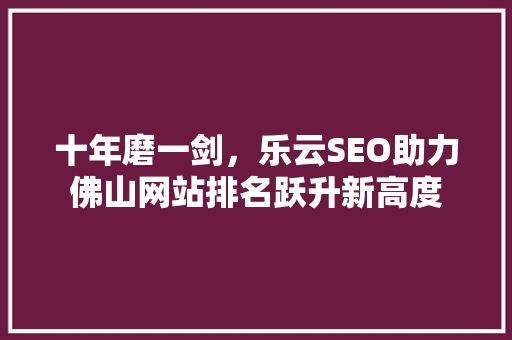 十年磨一剑，乐云SEO助力佛山网站排名跃升新高度