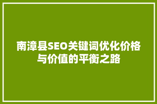 南漳县SEO关键词优化价格与价值的平衡之路