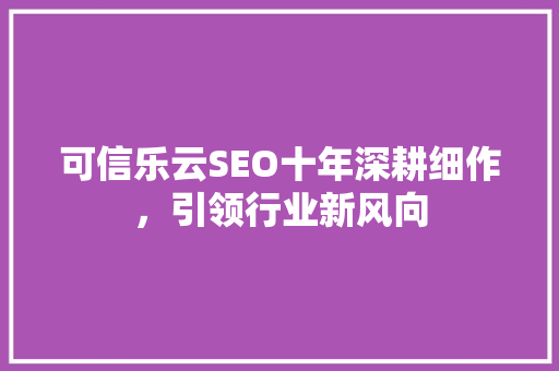 可信乐云SEO十年深耕细作，引领行业新风向
