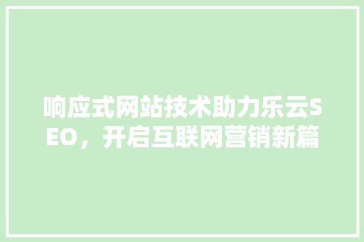 响应式网站技术助力乐云SEO，开启互联网营销新篇章