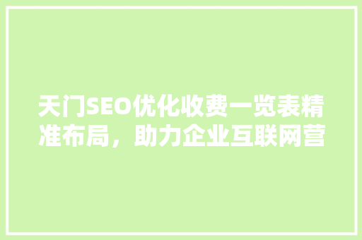 天门SEO优化收费一览表精准布局，助力企业互联网营销