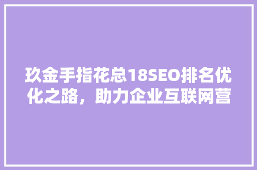 玖金手指花总18SEO排名优化之路，助力企业互联网营销腾飞