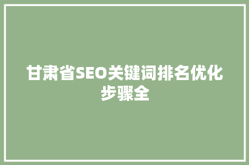 甘肃省SEO关键词排名优化步骤全