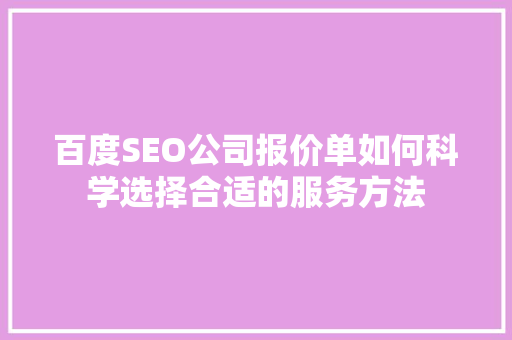 百度SEO公司报价单如何科学选择合适的服务方法