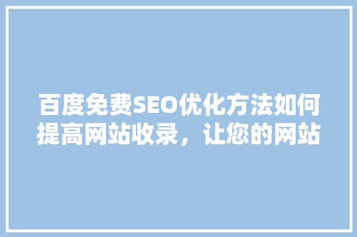 百度免费SEO优化方法如何提高网站收录，让您的网站脱颖而出