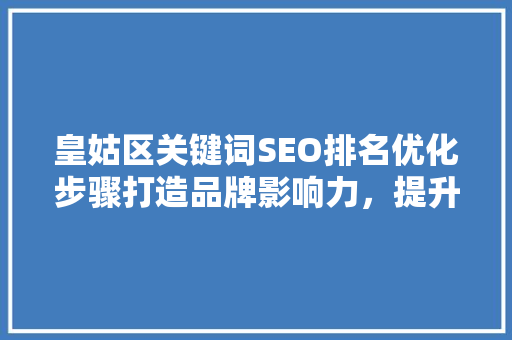 皇姑区关键词SEO排名优化步骤打造品牌影响力，提升网络曝光度