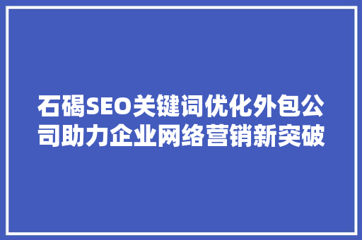 石碣SEO关键词优化外包公司助力企业网络营销新突破  第1张