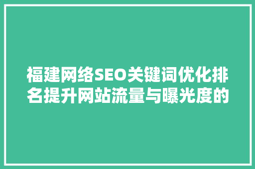 福建网络SEO关键词优化排名提升网站流量与曝光度的方法