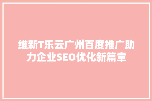维新T乐云广州百度推广助力企业SEO优化新篇章