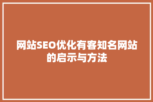 网站SEO优化有客知名网站的启示与方法
