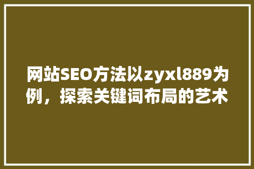 网站SEO方法以zyxl889为例，探索关键词布局的艺术