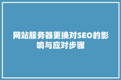 网站服务器更换对SEO的影响与应对步骤