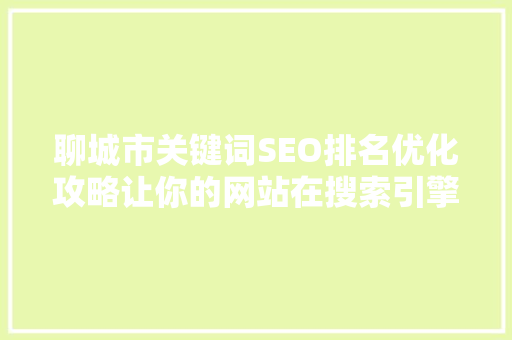 聊城市关键词SEO排名优化攻略让你的网站在搜索引擎中脱颖而出