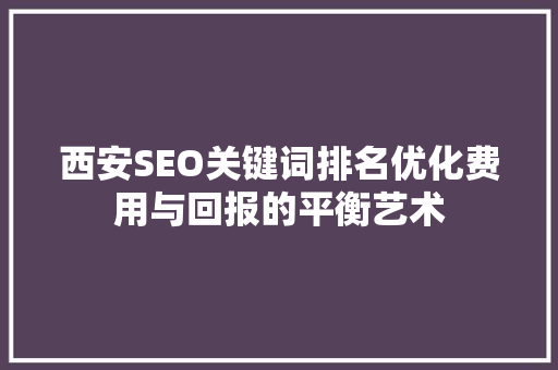 西安SEO关键词排名优化费用与回报的平衡艺术  第1张