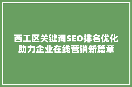 西工区关键词SEO排名优化助力企业在线营销新篇章