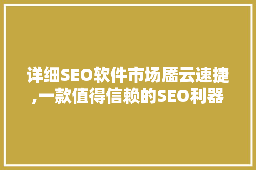 详细SEO软件市场靥云速捷,一款值得信赖的SEO利器