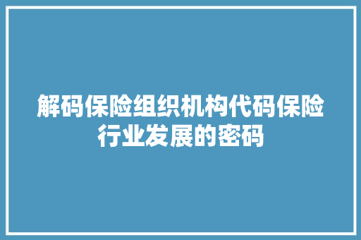 解码保险组织机构代码保险行业发展的密码