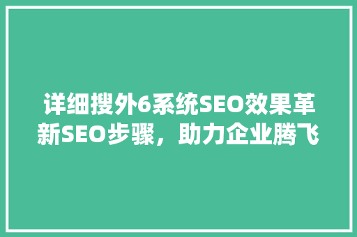 详细搜外6系统SEO效果革新SEO步骤，助力企业腾飞
