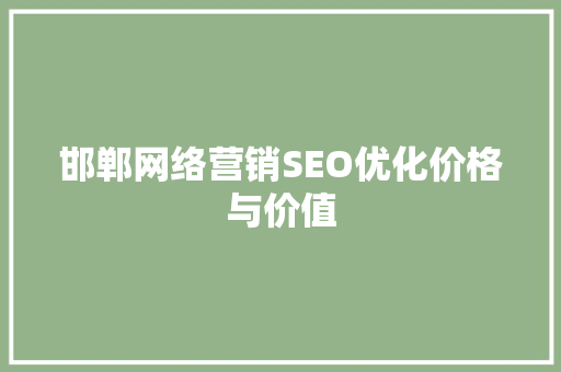 邯郸网络营销SEO优化价格与价值