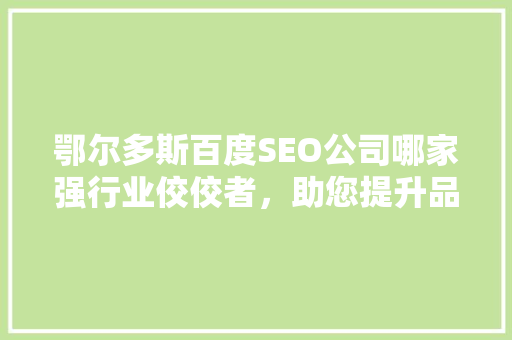 鄂尔多斯百度SEO公司哪家强行业佼佼者，助您提升品牌影响力  第1张