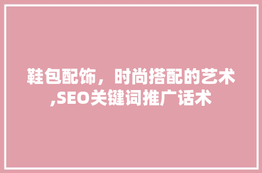 鞋包配饰，时尚搭配的艺术,SEO关键词推广话术