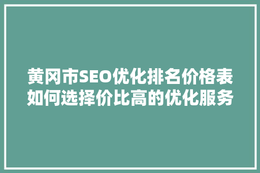 黄冈市SEO优化排名价格表如何选择价比高的优化服务  第1张